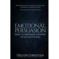 Emotional Persuasion: How To Persuade Anyone To Do Anything