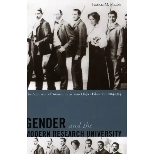 Gender and the Modern Research University: The Admission of Women to German Higher Education, 1865-1914