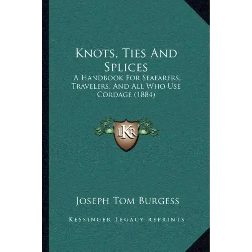 Knots, Ties And Splices: A Handbook For Seafarers, Travelers, And All Who Use Cordage (1884)