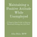 Maintaining a Positive Attitude While Unemployed: A Step by Step Guide to Staying Motivated During the Job Hunt