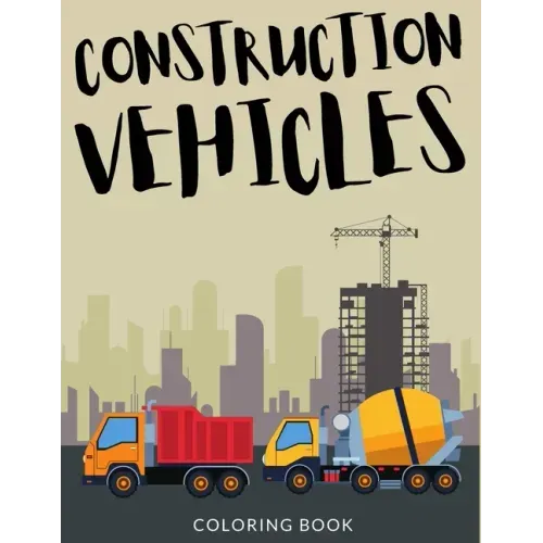Construction Vehicles Coloring Book: Bulldozers Coloring for Toddlers, Excavators Colouring Book For Kindergarten, Over 30 Pages to Color, Trenchers,