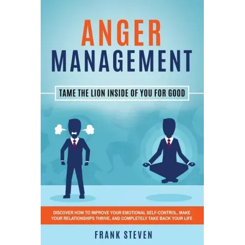 Anger Management: Tame The Lion Inside of You for Good: Discover How to Improve Your Emotional Self-Control, Make Your Relationships Thr