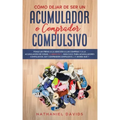 Cómo Dejar de ser un Acumulador o Comprador Compulsivo: Ponle un Freno a la Adicción a las Compras y a la Acumulación de Cosas. 2 Libros en 1 - Guía S