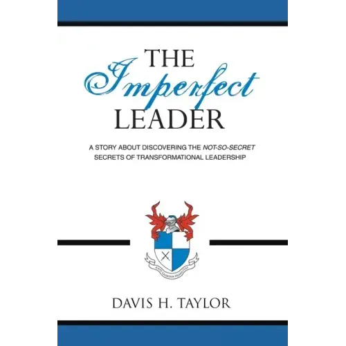 The Imperfect Leader: A Story About Discovering the Not-So-Secret Secrets of Transformational Leadership