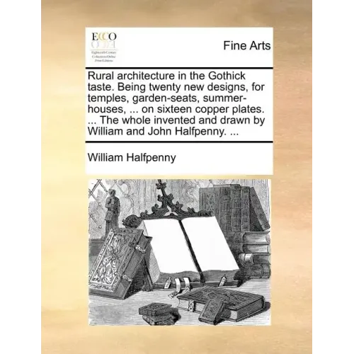 Rural Architecture in the Gothick Taste. Being Twenty New Designs, for Temples, Garden-Seats, Summer-Houses, ... on Sixteen Copper Plates. ... the Who