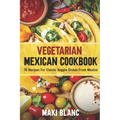 Vegetarian Mexican Cookbook: 70 Recipes For Classic Veggie Dishes From Mexico