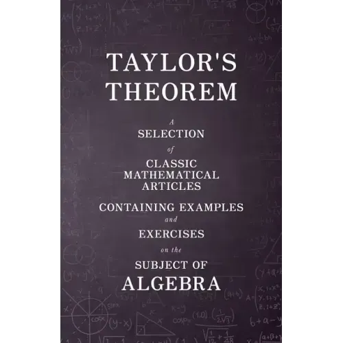 Taylor's Theorem - A Selection of Classic Mathematical Articles Containing Examples and Exercises on the Subject of Algebra (Mathematics Series)