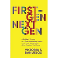 First-Gen, NextGen: A Guide to Thriving as a First-Generation Latinx in the Next Generation of the American Workforce