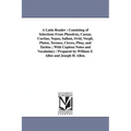 A Latin Reader: Consisting of Selections From Phoedrus, Caesar, Curtius, Nepos, Sallust, Ovid, Vergil, Platus, Terence, Cicero, Pliny,