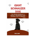Giant Schnauzer Dog: The Ultimate Handbook To Raising A Well-Behaved Giant Schnauzer Dog For Beginners