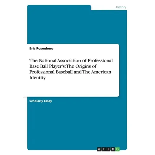 The National Association of Professional Base Ball Player's: The Origins of Professional Baseball and The American Identity