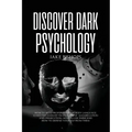 Discover Dark Psychology: How to Read People Through Body Language. Learn the Darkest Techniques of Manipulation and Persecution, How to Use Them and