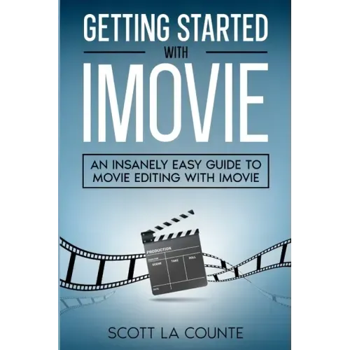 Getting Started with iMovie: An Insanely Easy Guide to Movie Editing With iMovie