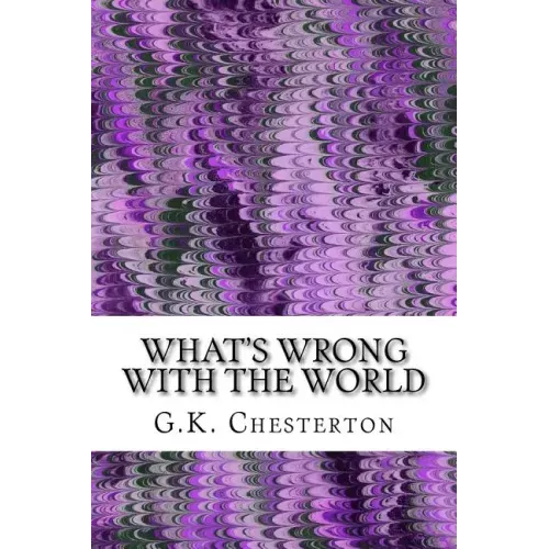 What's Wrong With The World: (G.K. Chesterton Classics Collection)