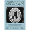 Surviving Terminal Cancer: Clinical Trials, Drug Cocktails, and Other Treatments Your Oncologist Won't Tell You About
