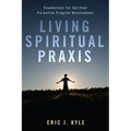 Living Spiritual Praxis: Foundations for Spiritual Formation Program Development