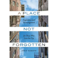 A Place Not Forgotten: Inspiration and Encouragement for Those Who Care about the City