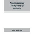Andreas Vesalius, the reformer of anatomy