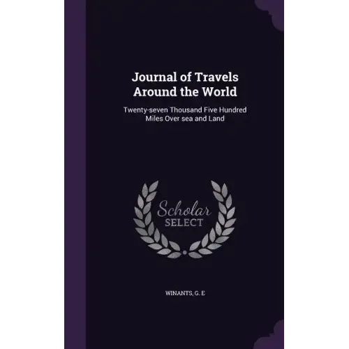 Journal of Travels Around the World: Twenty-seven Thousand Five Hundred Miles Over sea and Land
