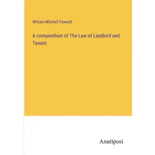 A compendium of The Law of Landlord and Tenant
