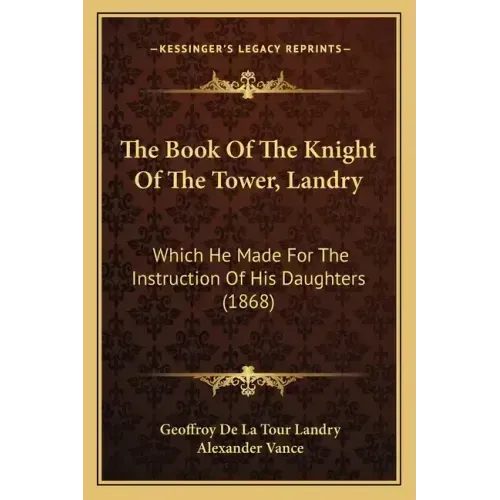 The Book Of The Knight Of The Tower, Landry: Which He Made For The Instruction Of His Daughters (1868)