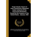 Virgin Islands. Report of Joint Commission Appointed Under Authority of the Concurrent Resolution Passed by the Congress of the United States.. Januar