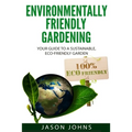Environmentally Friendly Gardening: Your Guide to a Sustainable, Eco-Friendly Garden