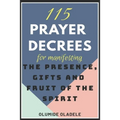 115 Prayer Decrees for Manifesting the Presence, Gifts and Fruit of the Spirit
