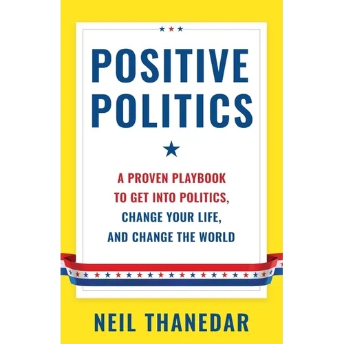 Positive Politics: A Proven Playbook to Get into Politics, Change Your Life, and Change the World