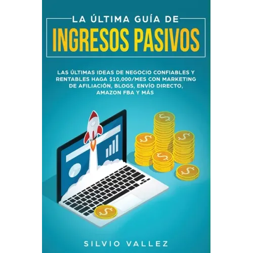 La última guía de ingresos pasivos: Las últimas ideas de negocios confiables y rentables gana $10,000/mes con marketing de afiliación, blogs, envío di