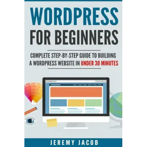 WordPress For Beginners: Complete Step-By-Step Guide to Building A WordPress Website in Under 30 Minutes
