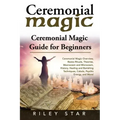 Ceremonial Magic: Ceremonial Magic Overview, Basics Rituals, Theories, Macrocosm and Microcosm, History, Healing and Banishing Technique