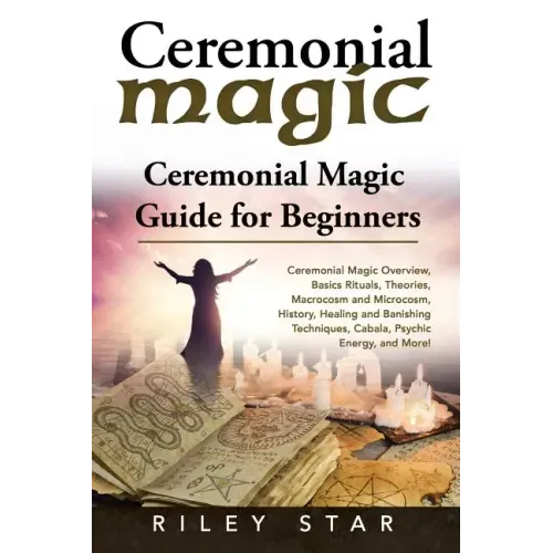 Ceremonial Magic: Ceremonial Magic Overview, Basics Rituals, Theories, Macrocosm and Microcosm, History, Healing and Banishing Technique