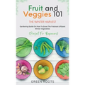Fruit & Veggies 101 - The Winter Harvest: Gardening Guide on How to Grow the Freshest & Ripest Winter Vegetables (Perfect for Beginners)