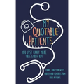 My Quotable Patients: You just can't make this stuff up!: Funny, Crazy or Witty Quotes and memories from your patients