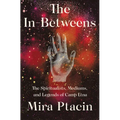 The In-Betweens: The Spiritualists, Mediums, and Legends of Camp Etna