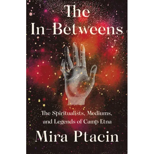 The In-Betweens: The Spiritualists, Mediums, and Legends of Camp Etna