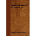 Round My House - Notes Of Rural Life In France In Peace And War