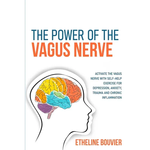 The Power of the Vagus Nerve: Activate the Vagus Nerve with Self-Help Exercise for Depression, Anxiety, Trauma and Chronic Inflammation
