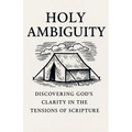 Holy Ambiguity: Discovering God's Clarity in the Tensions of Scripture