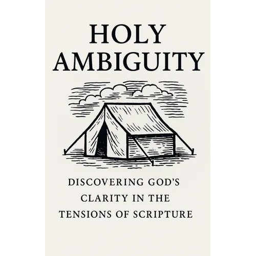 Holy Ambiguity: Discovering God's Clarity in the Tensions of Scripture