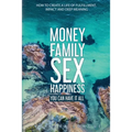 Money Family Sex & Happiness: How to Create a Life of Fulfillment, Impact and Deep Meaning