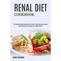 Renal Diet Cookbook: The Complete Renal Diet Book to Get Your Life Back With Easy Recipes (Renal Recipes to Increase Your Kidney Health)
