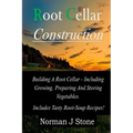Root Cellar Construction: Building A Root Cellar - Including Growing Preparing And Storing Vegetables. Includes Tasty Root-Soup Recipes!