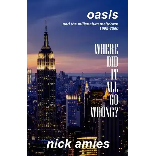Where Did It All Go Wrong?: Oasis and the Millennium Meltdown 1995 - 2000