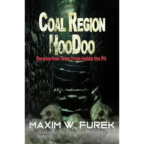Coal Region Hoodoo: Paranormal Tales from Inside the Pit