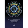 Latin Pronunciations for Singers: A Comprehensive Guide to the Classical, Italian, German, English, French, and Franco-Flemish Pronunciations of Latin