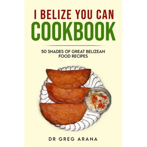 I Belize You Can Cookbook: Fifty shades of great Belizean food recipes (Caribbean Cookbook)