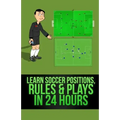 Learn Soccer Positions, Rules and Plays in 24 Hours