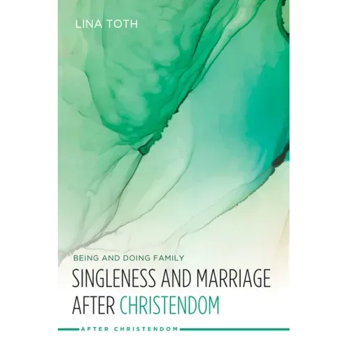 Singleness and Marriage after Christendom: Being and Doing Family